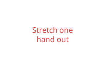 Stretch one hand out