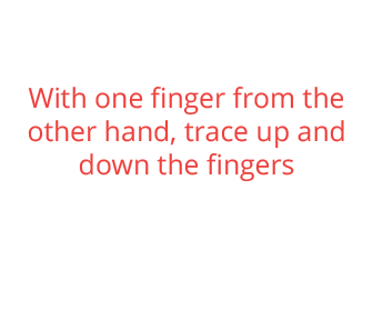 With one finger from the other hand, trace up and down the fingers