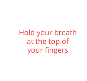 Hold your breath at the top of 
your fingers