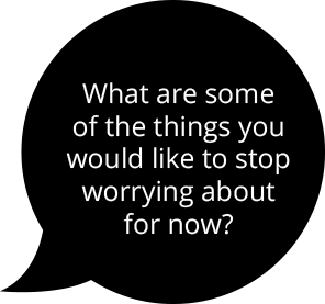 What are some of the things you would like to stop worrying about for now?