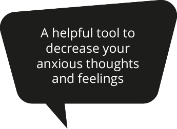 A helpful tool to decrease your 
anxious thoughts and feelings