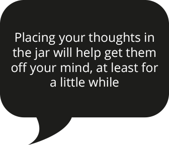 Placing your thoughts in the jar will help get them off your mind, at least for a little while